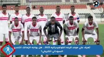تعرف على موعد قرعة الكونفيدرالية 2025.. هل يواجه الزمالك التحدي السوداني التاريخي؟